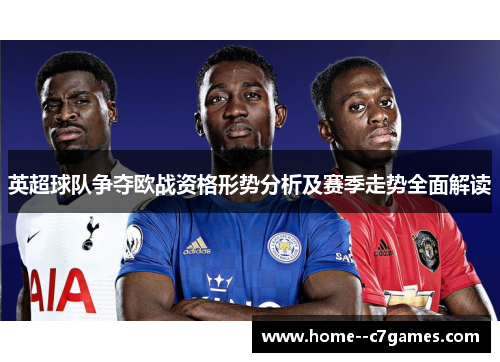 英超球队争夺欧战资格形势分析及赛季走势全面解读