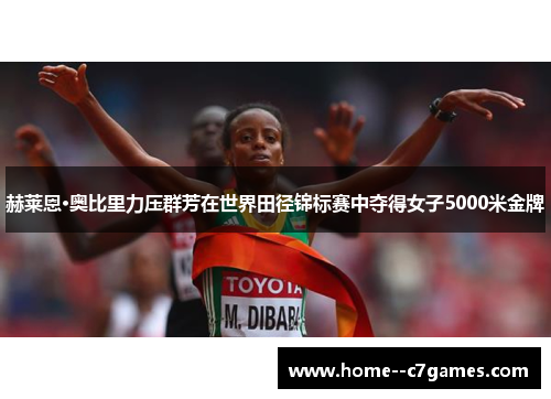 赫莱恩·奥比里力压群芳在世界田径锦标赛中夺得女子5000米金牌