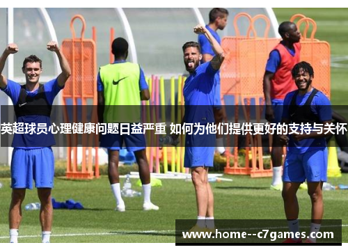 英超球员心理健康问题日益严重 如何为他们提供更好的支持与关怀