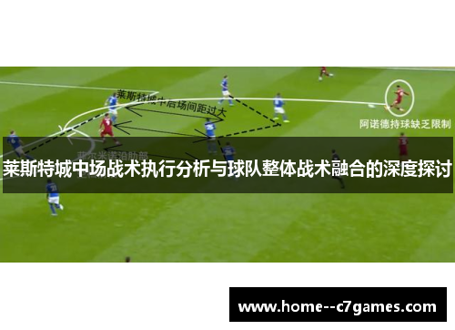 莱斯特城中场战术执行分析与球队整体战术融合的深度探讨 莱斯特城中场战术执行分析与球队整体战术融合的深度探讨