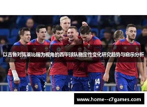以吉鲁对阵莱比锡为视角的西甲球队稳定性变化研究趋势与启示分析 以吉鲁对阵莱比锡为视角的西甲球队稳定性变化研究趋势与启示分析