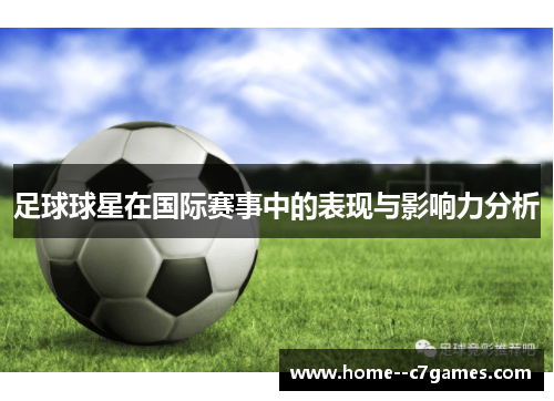足球球星在国际赛事中的表现与影响力分析