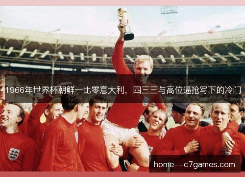 1966年世界杯朝鲜一比零意大利，四三三与高位逼抢写下的冷门
